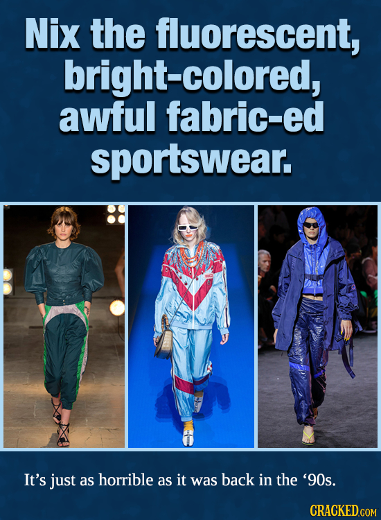 Nix the fluorescent, bright-colored, awful fabric-ed sportswear. It's just as horrible as it was back in the '90s. CRACKED.COM 