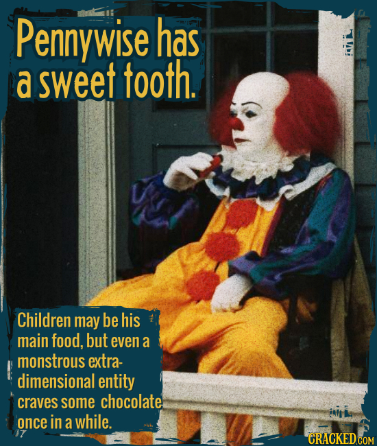 Pennywise has a sweet tooth. - Children may be his main food, but even a monstrous extra-dimensional entity craves some  chocolate once in a while.