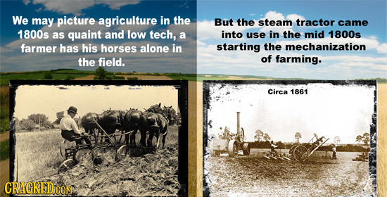 We may picture agriculture in the But the steam tractor came 1800s as quaint and low tech, a into use in the mid 1800s farmer has his horses alone in
