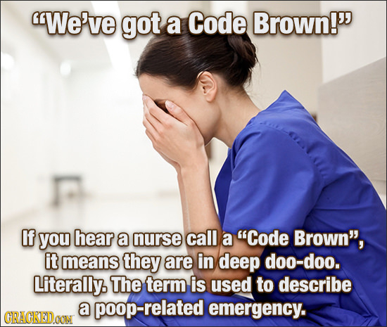 We've got a Code Brown! If you hear a nurse call a Code Brown, it means they are in deep doo-doo. Literally. The term is used to describe a relate
