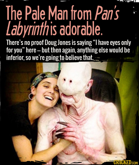 The Pale Man from Pan’s Labyrinth is adorable. - There’s no proof Doug Jones is saying “I have eyes only for you” here -- but then again, anything els
