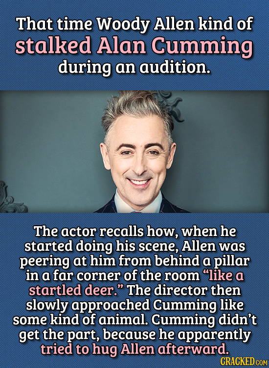 15 Bizarre Things Actors Had To Do For Auditions - That time Woody Allen kind of stalked Alan Cumming during an audition.
The actor recalls how, when