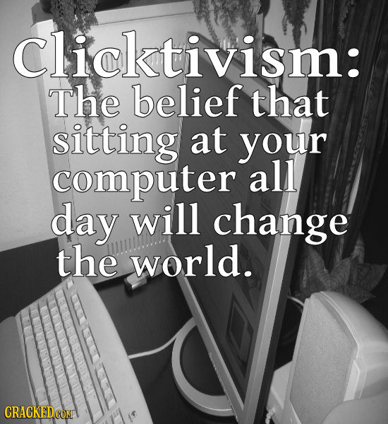 clicktivism: The belief that sitting at your computer all day will change the world. CRACKED CON