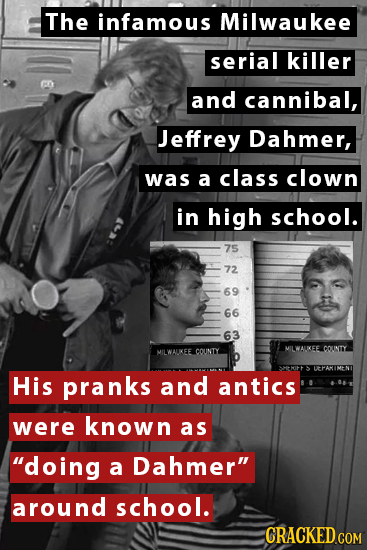 The infamous Milwaukee serial killer and cannibal, Jeffrey Dahmer, was a class clown in high school. 75 72 69 66 63 MILWALIKEE COUNTY MILWAUKEE COUNTY