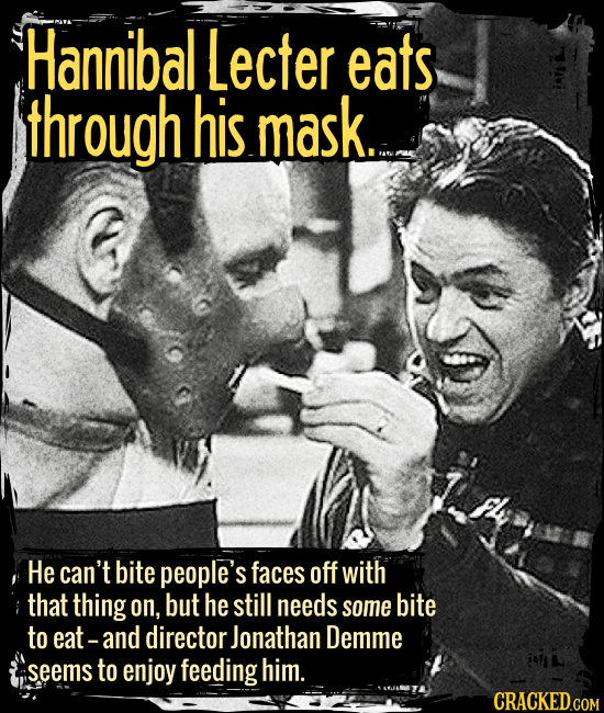 Hannibal Lecter eats through his mask. - He can’t bite people’s faces off with that thing on, but he still needs some bite to eat -- and director Jona