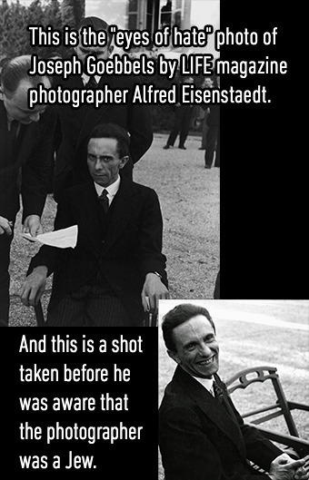 This is the eyes of hate photo of Joseph Goebbels by LIFE magazine photographer Alfred Eisenstaedt. And this is a shot taken before he was aware that