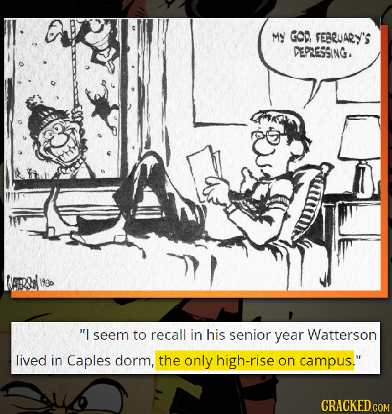 MY GOD. VEBRUARY'S DEPLESSING. 1900 l seem to recall in his senior year Watterson lived in Caples dorm, the only high-rise on campus. CRACKED COM 