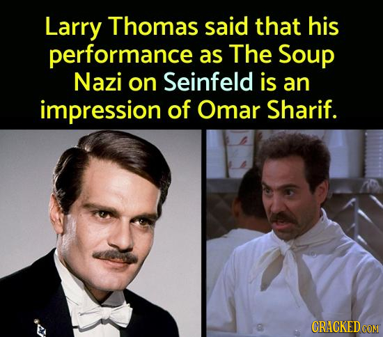 Larry Thomas said that his performance as The Soup Nazi on Seinfeld is an impression of Omar Sharif. 