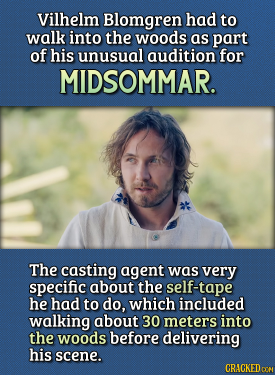 15 Bizarre Things Actors Had To Do For Auditions - Vilhelm Blomgren had to walk into the woods as part of his unusual audition for Midsommar.
The cas