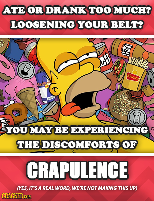 ATE OR DRANK TOO MUCH? LOOSENING YOUR BELT? ( Krusty YOU MAY BE CEXPERIENCING THE BDISCOMFORTS OF CRAPULENCE (YES, IT'S A REAL WORD, WE'RE NOTMAKING T