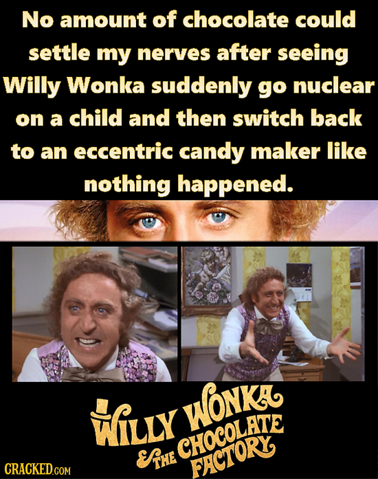 No amount of chocolate could settle my nerves after seeing Willy Wonka suddenly go nuclear on a child and then switch back to an eccentric candy maker