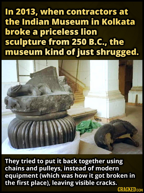 In 2013, when contractors at the Indian Museum in Kolkata broke a priceless lion sculpture from 250 B.C., the museum kind of just shrugged. They tried