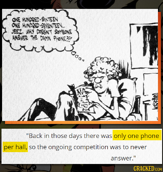 ONE HUNDRED-SXTEEN ONE HUNDLOD.SEVENTEEY.. JEEZ, WHY DOESN'T SOMEONE AMSWER THE DAMN PHONE ?2/ Back in those days there was only one phone per hall,