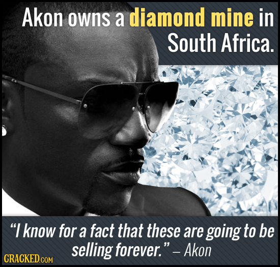 Akon owns a diamond mine in South Africa. I know for a fact that these are going to be selling forever. -Akon 