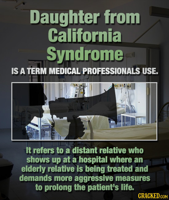 Daughter from California Syndrome IS A TERM MEDICAL PROFESSIONALS USE. It refers to a distant relative who shows up at a hospital where an elderly rel