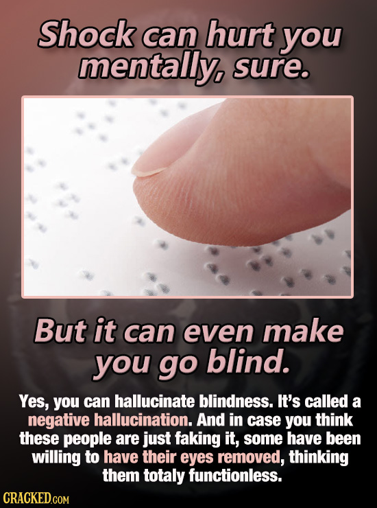 Shock can hurt you mentally, sure. But it can even make you go blind. Yes, you can hallucinate blindness. It's called a negative hallucination. And in