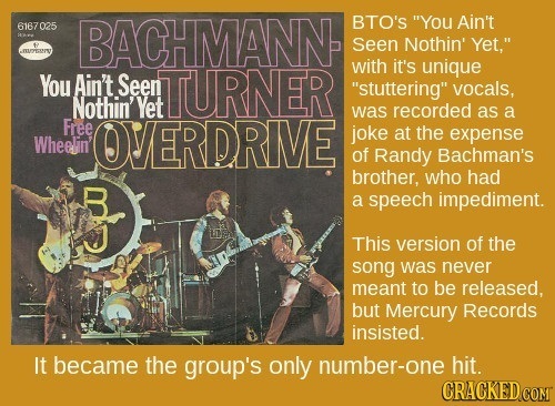 BTO'S You Ain't 616702 BACHMANN Seen Nothin' Yet, UYYCX TURNER with it's unique You Ain't Seen stuttering vocals, Nothin'Yet was recorded as a Fre