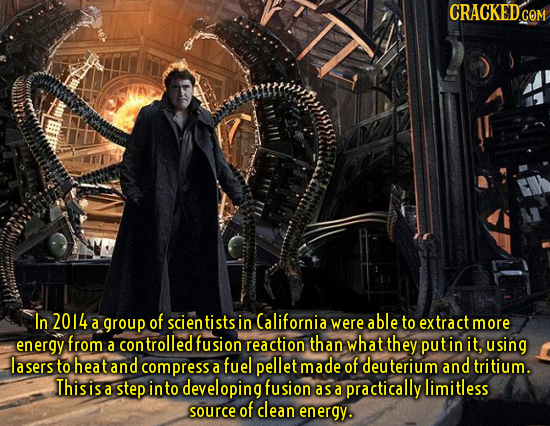 CRACKEDcO COM In 2014 of a group scien tists in California were able to extract more energy from ontrolled fusion reaction than what they a puti in it