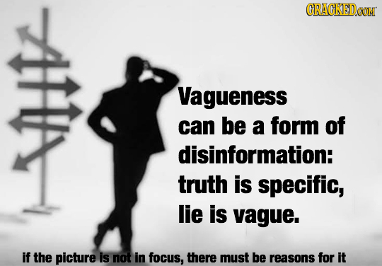 Vagueness can be a form of disinformation: truth is specific, lie is vague. if the picture is not in focus, there must be reasons for it 