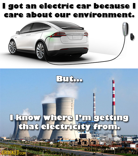 I got an electric car because I care about our environment. But... know where I'm getting that electricity from.
