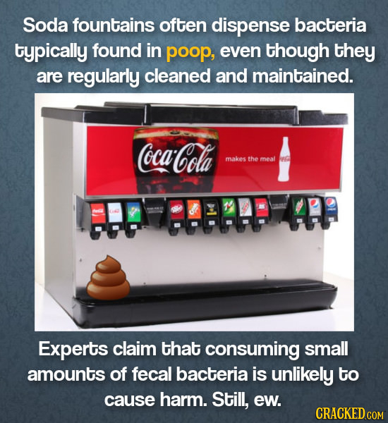 Soda fountains often dispense bacteria typically found in poop, even though they are regularly cleaned and maintained. oca- Cola makes the meal IF Exp