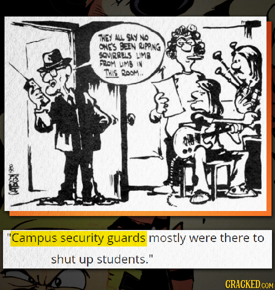 THEY ALL SAY No ONE'S BEEN RIPPING SQVIRRELS LIMR FROM UMB IN THIS QooM.. loy Campus security guards mostly were there to shut up students. CRACKED