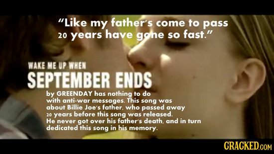 Like my father's come to pass fast. 20 years have gohe sO WAKE ME UP WHEN SEPTEMBER ENDS by GREENDAY has nothing to do with anti-war messages. This