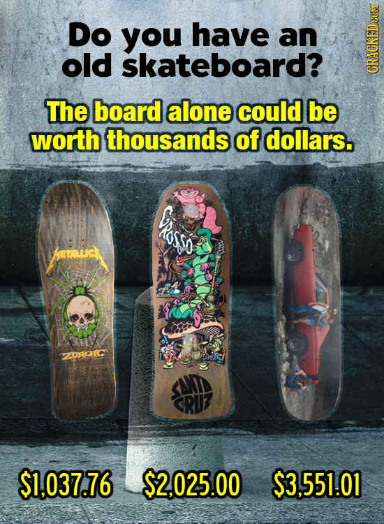 Do you have an old skateboard? The board alone could be worth thousands of dollars. ORGHC RU $1,037.76 $2,025.00 $3,.551.01 