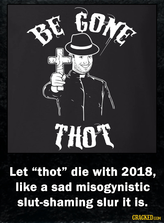 GONE BE THO'T Let thot die with 2018, like a sad misogynistic slut-shaming slur it is. CRACKED.COM 