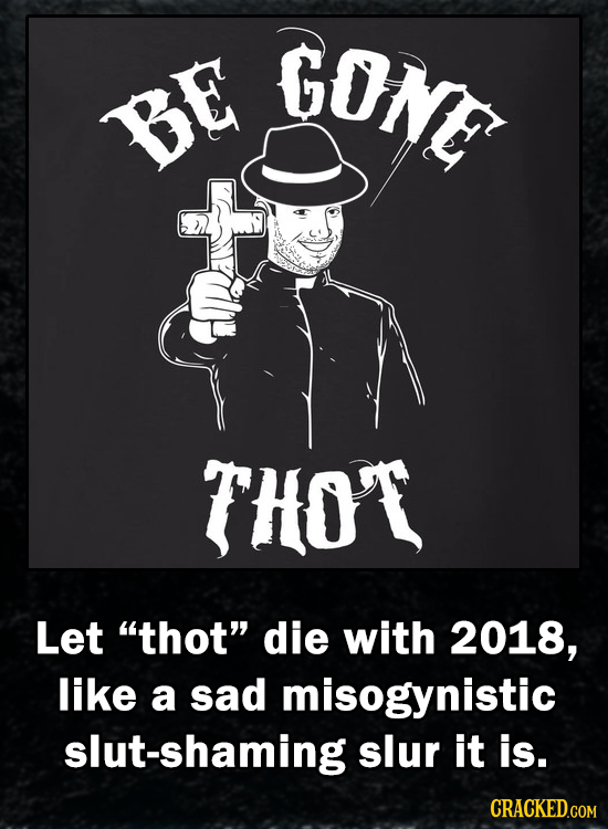 GONE BE THO'T Let thot die with 2018, like a sad misogynistic slut-shaming slur it is. CRACKED.COM