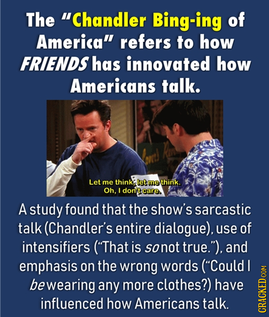 The Chandler Bing-ing of America refers to how FRIENDS has innovated how Americans talk. Let me think: let me think. Oh, I donptcare. A study found