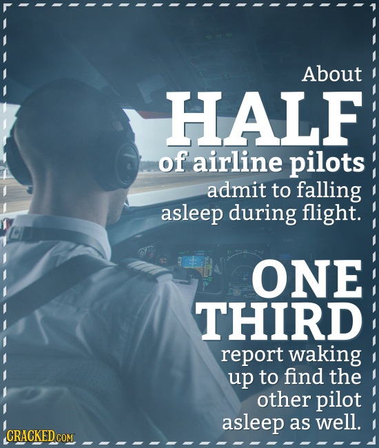 About HALF of airline pilots admit to falling asleep during flight. ONE THIRD report waking up to find the other pilot asleep as well. CRACKED COM