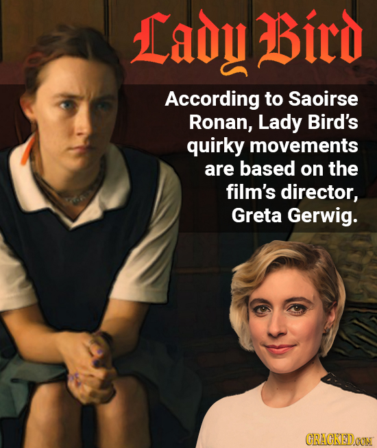 Lady Bitd According to Saoirse Ronan, Lady Bird's quirky movements are based on the film's director, Greta Gerwig. CRACKEID OONI
