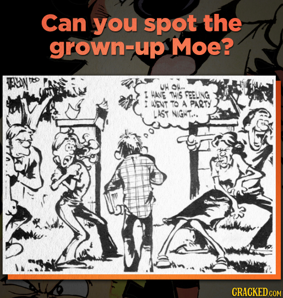 Can you spot the grown-up Moe? FTON U OW.. HAVE TMIS VEELING WNT TO A PARTY LAST NIGWT... CRACKED COM
