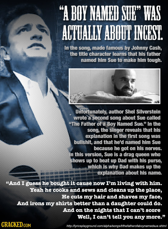 A BOY NAMED SUE WAS ACTUALLY ABOUT INCEST. In the song, made famous by Johnny Cash, the title character learns that his father named him Sue to make