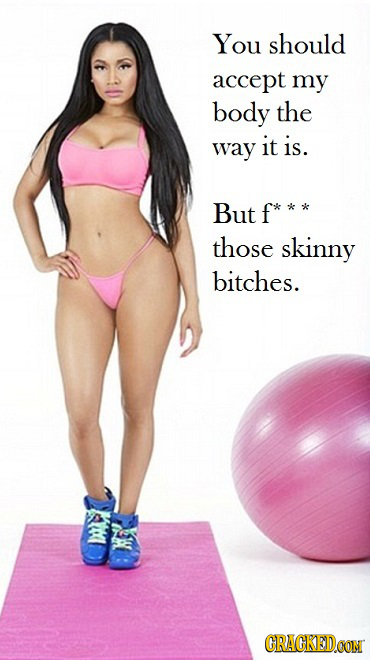 You should accept my body the way it is. But those skinny bitches. GRACKEDCON