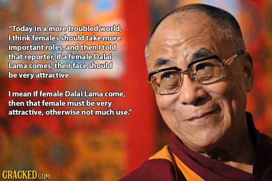 Today in a more troubled world, I think females should take more important roles, and then 0 told that reporter, if a female Dalai Lama comes, their