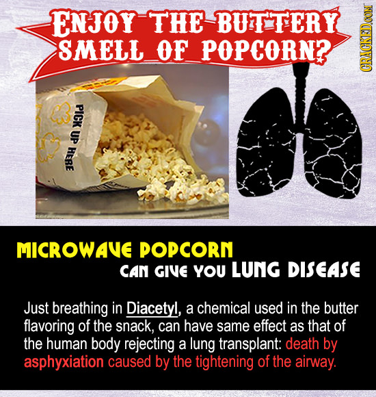 ENJOY THE BUTTERY SMELL OF POPCORN? GR PICK UP HERE MICROWAVE POPCORN CAN GIVE YOU LUNG DISEASE Just breathing in Diacetyl, a chemical used in the but