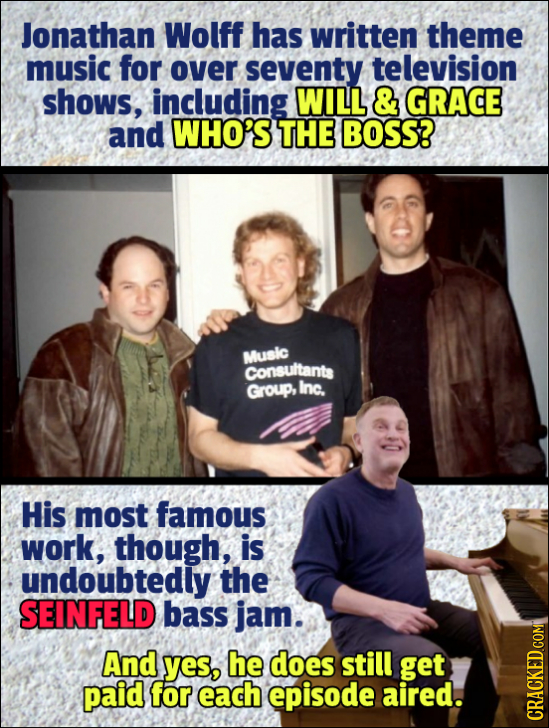 Jonathan Wolff has written theme music for over seventy television shows, including WILL & GRACE and WHO'S THE BOSS? Music Consultants Group, Inc. His