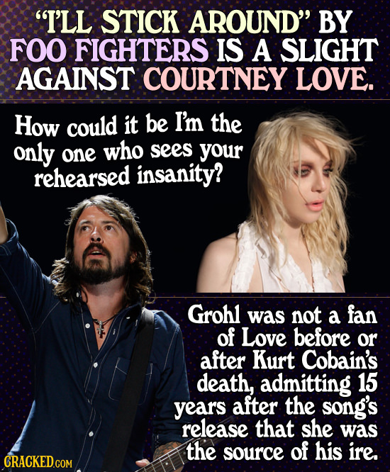 I'LL STICK AROUND BY FOO FIGHTERS IS A SLIGHT AGAINST COURTNEY LOVE. How could it be I'm the only one who sees your rehearsed insanity? Grohl was no
