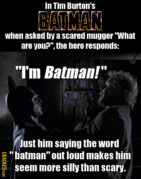 In Tim Burton's BATMAN when asked by a scared mugger What are you?, the hero responds: I'm Batman! Just him saying the word GRACL batman out lou