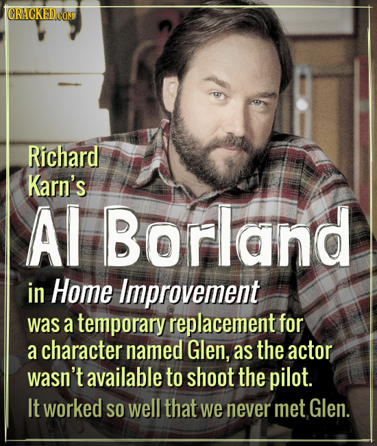 ICRACKEDCOMI Richard Karn's Al Borland in Home Improvement was a temporary replacement for a character named Glen, as the actor wasn't available to sh