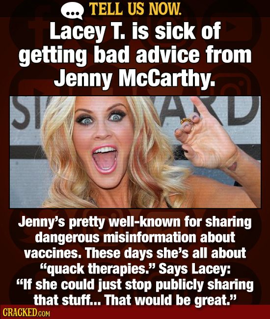 TELL US NOW. Lacey T. is sick of getting bad advice from Jenny McCarthy. Jenny's pretty well-known for sharing dangerous misinformation about vaccines