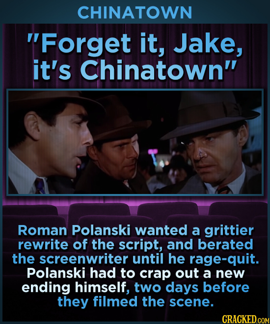 CHINATOWN Forget it, Jake, it's Chinatown Roman Polanski wanted a grittier rewrite of the script, and berated the screenwriter until he rage-quit. P