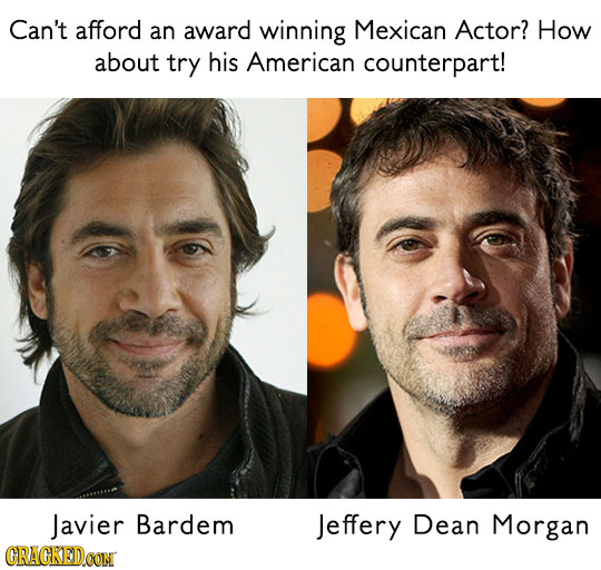Can't afford an award winning Mexican Actor? How about try his American counterpart! Javier Bardem Jeffery Dean Morgan CRACKEDOON 
