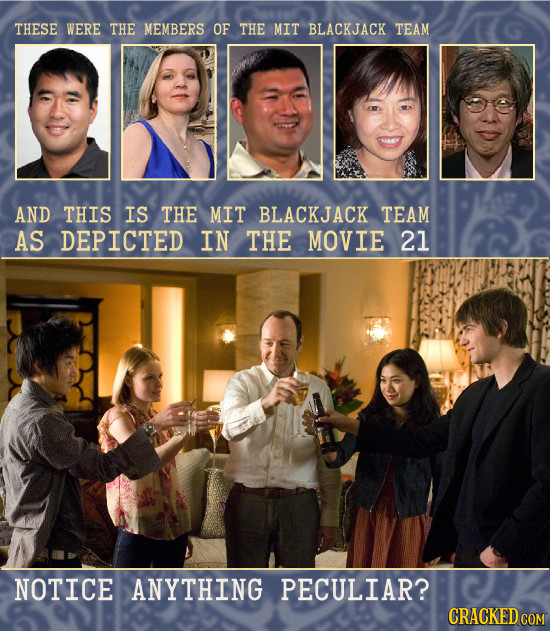 THESE WERE THE MEMBERS OF THE MIT BLACKJACK TEAM AND THIS IS THE MIT BLACKJACK TEAM AS DEPICTED IN THE MOVIE 21 NOTICE ANYTHING PECULIAR?
