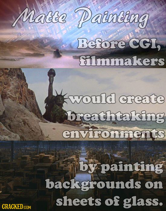 Matte Painting Before CGI, filmmakers would create breathtaking environments by painting backgrounds on sheets of glass.