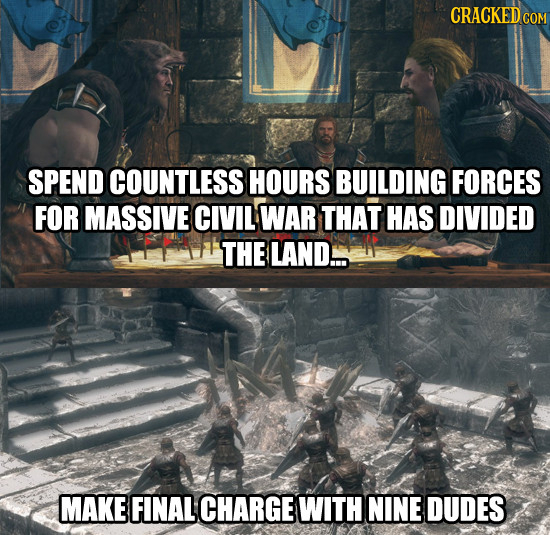 CRACKEDcO SPEND COUNTLESS HOURS BUILDING FORCES FOR MASSIVE CIVIL WAR THAT HAS DIVIDED THE LAND... MAKE FINAL CHARGE WITH NINE DUDES