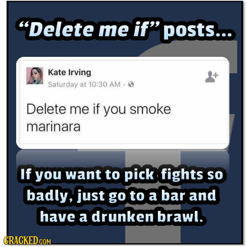 Delete me if posts... Kate Irving Saturday at 10:30 AM. Delete me if you smoke marinara If you want to pick fights SO badly, just go to a bar and ha
