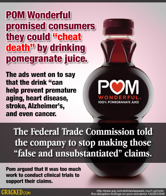 POM Wonderful promised consumers they could cheat death by drinking pomegranate juice. The ads went on to say that the drink can POM help prevent p